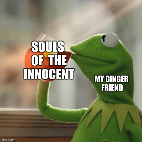 But That's None Of My Business | SOULS OF  THE INNOCENT; MY GINGER FRIEND | image tagged in memes,but thats none of my business,kermit the frog | made w/ Imgflip meme maker