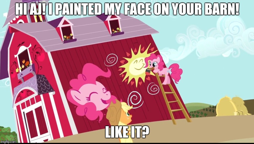 Why Pinkie? | HI AJ! I PAINTED MY FACE ON YOUR BARN! LIKE IT? | image tagged in mlp fim,pinkie pie,applejack | made w/ Imgflip meme maker