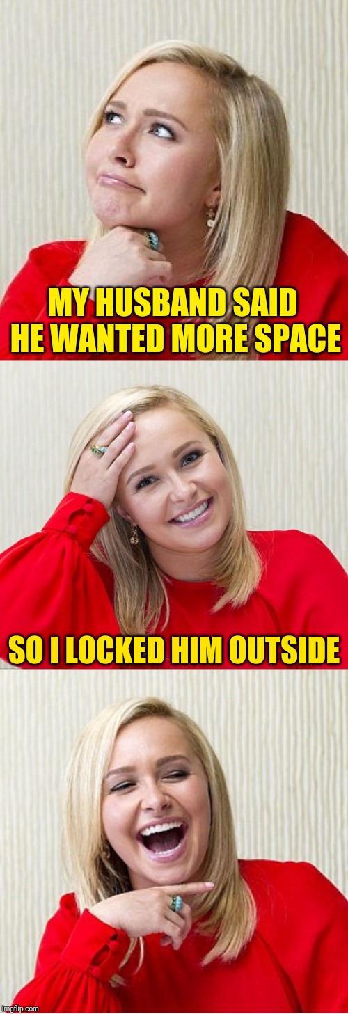 The truth about imgflip. Repost Your Own Memes Week, a Socraziness_all_the way event, from April 16 till we get bored with it! | MY HUSBAND SAID HE WANTED MORE SPACE; SO I LOCKED HIM OUTSIDE | image tagged in bad pun hayden 2,memes,repost your own memes week,tammyfaye,imgflip mods,imgflip rules suck | made w/ Imgflip meme maker