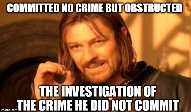 One Does Not Simply Meme | COMMITTED NO CRIME BUT OBSTRUCTED; THE INVESTIGATION OF THE CRIME HE DID NOT COMMIT | image tagged in memes,one does not simply | made w/ Imgflip meme maker