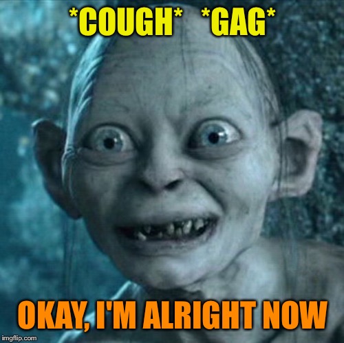 Gollum Meme | *COUGH*   *GAG* OKAY, I'M ALRIGHT NOW | image tagged in memes,gollum | made w/ Imgflip meme maker