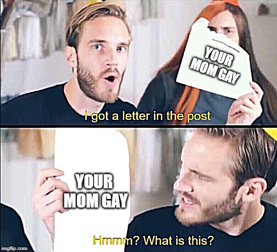 Your mom gay | YOUR MOM GAY; YOUR MOM GAY | image tagged in i got a letter in the post hmm what is this,gay,pewdiepie,imadethisin50seconds,imnotgaybutyouwannasmash | made w/ Imgflip meme maker