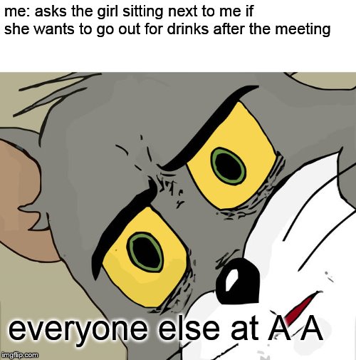 Unsettled Tom Meme | me: asks the girl sitting next to me if she wants to go out for drinks after the meeting; everyone else at A A | image tagged in memes,unsettled tom | made w/ Imgflip meme maker