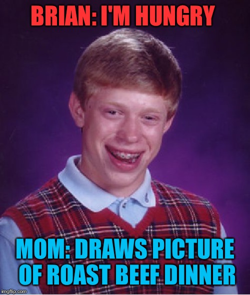 Bad Luck Brian Meme | BRIAN: I'M HUNGRY MOM: DRAWS PICTURE OF ROAST BEEF DINNER | image tagged in memes,bad luck brian | made w/ Imgflip meme maker