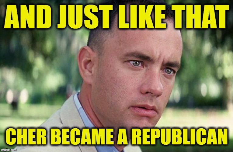 And Just Like That Meme | AND JUST LIKE THAT; CHER BECAME A REPUBLICAN | image tagged in and just like that | made w/ Imgflip meme maker