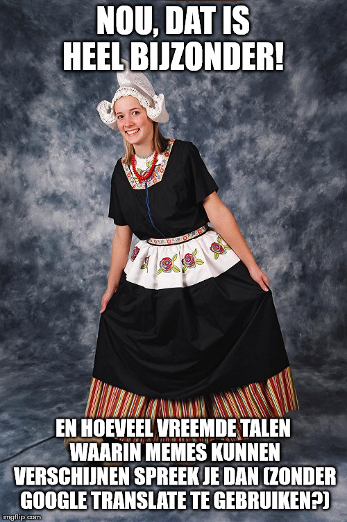 Dutch girl | NOU, DAT IS HEEL BIJZONDER! EN HOEVEEL VREEMDE TALEN WAARIN MEMES KUNNEN VERSCHIJNEN SPREEK JE DAN (ZONDER GOOGLE TRANSLATE TE GEBRUIKEN?) | image tagged in dutch girl | made w/ Imgflip meme maker