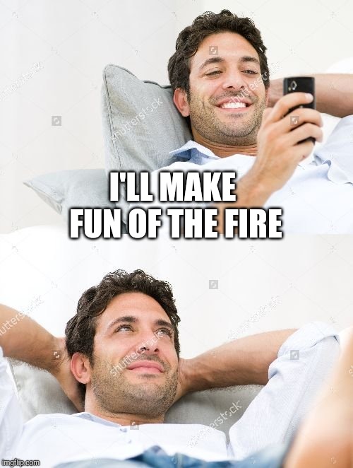 I'LL MAKE FUN OF THE FIRE | made w/ Imgflip meme maker