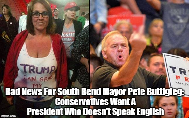 Bad News For South Bend Mayor Pete Buttigieg: Conservatives Want A President Who Doesn't Speak English | made w/ Imgflip meme maker