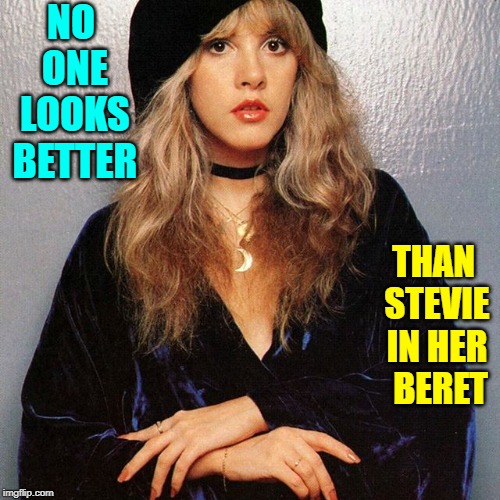 In the Stillness of Remembering 
What You Had and What You Lost... | NO ONE LOOKS BETTER; THAN STEVIE IN HER   BERET | image tagged in vince vance,stevie nicks,fleetwood mac,mick fleetwood,dream,rhiannon | made w/ Imgflip meme maker