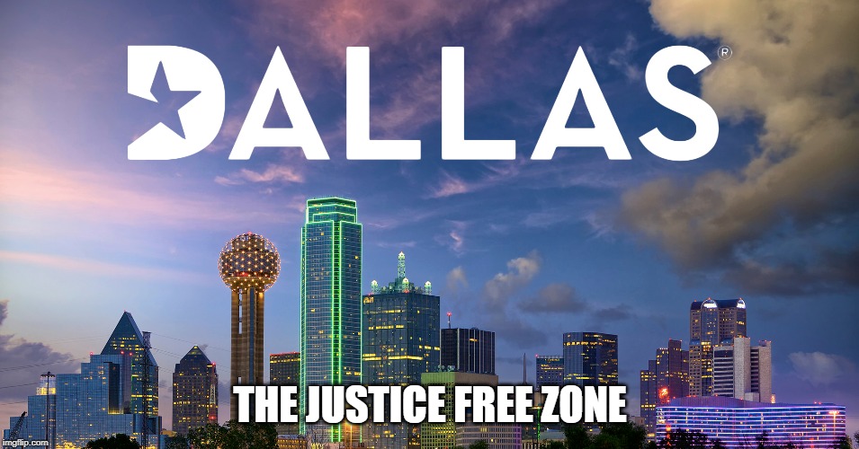 Attention all criminals, a city for you! | THE JUSTICE FREE ZONE | image tagged in dallas,justice,crime | made w/ Imgflip meme maker