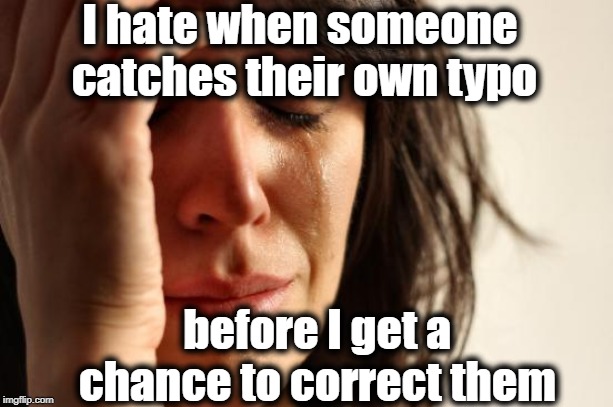 First World Problems Meme | I hate when someone catches their own typo before I get a chance to correct them | image tagged in memes,first world problems | made w/ Imgflip meme maker