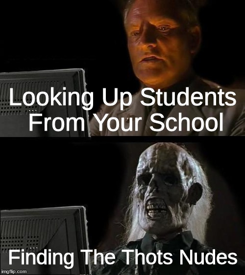 I'll Just Wait Here Meme | Looking Up Students From Your School; Finding The Thots Nudes | image tagged in memes,ill just wait here | made w/ Imgflip meme maker