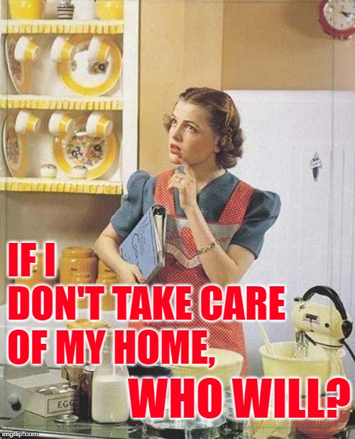 PhilosoHousewife | IF I DON'T TAKE CARE OF MY HOME, WHO WILL? | image tagged in vintage kitchen query,philosoraptor,housewife,funny memes,women,marriage | made w/ Imgflip meme maker