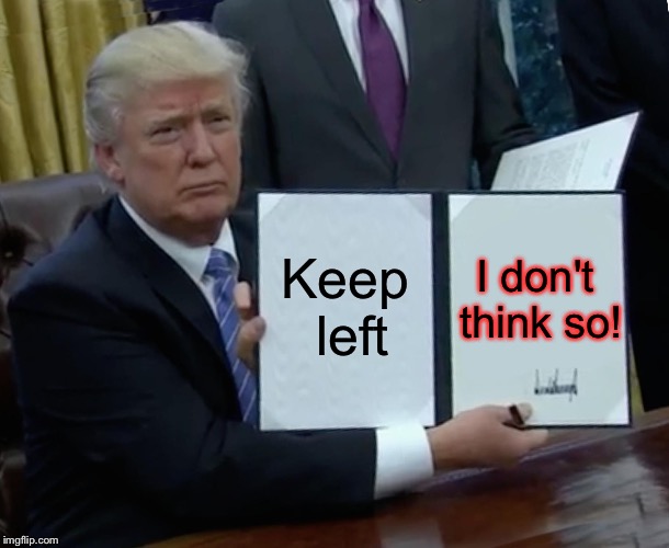 Trump Bill Signing Meme | Keep left I don't think so! | image tagged in memes,trump bill signing | made w/ Imgflip meme maker
