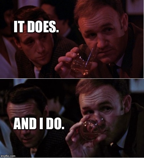 Popeye Doyle That's My Business | IT DOES. AND I DO. | image tagged in popeye doyle that's my business | made w/ Imgflip meme maker