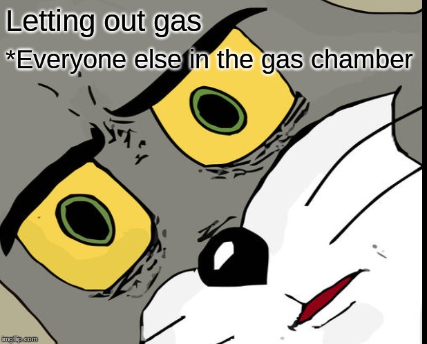 Letting out gas; *Everyone else in the gas chamber | image tagged in unsettled tom | made w/ Imgflip meme maker