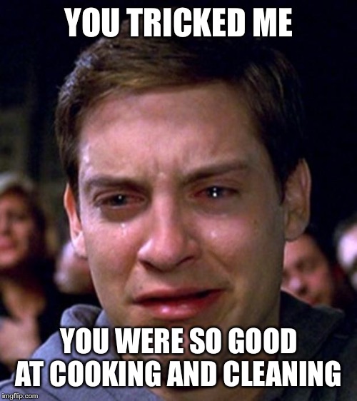 crying peter parker | YOU TRICKED ME YOU WERE SO GOOD AT COOKING AND CLEANING | image tagged in crying peter parker | made w/ Imgflip meme maker