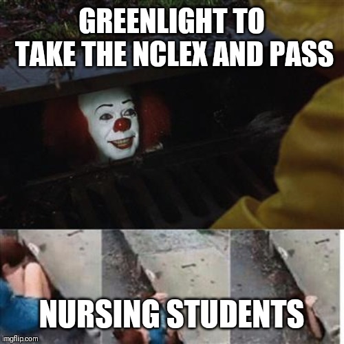 IT Sewer / Clown  | GREENLIGHT TO TAKE THE NCLEX AND PASS; NURSING STUDENTS | image tagged in it sewer / clown | made w/ Imgflip meme maker