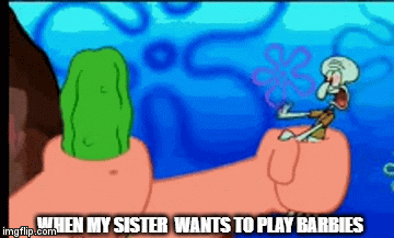 WHEN MY SISTER  WANTS TO PLAY BARBIES | image tagged in gifs | made w/ Imgflip video-to-gif maker