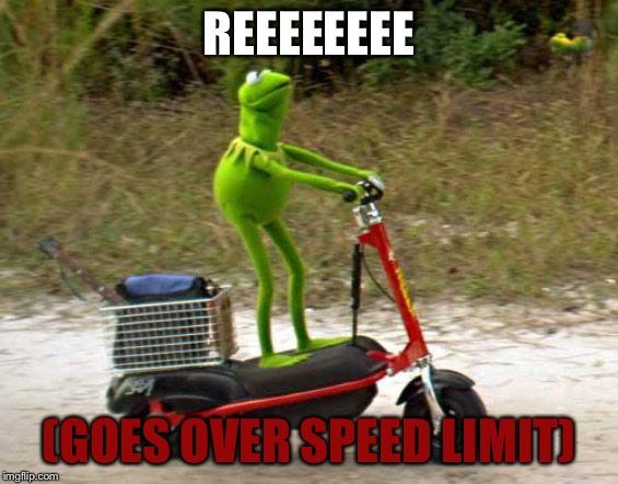 Kermit scooter | REEEEEEEE; (GOES OVER SPEED LIMIT) | image tagged in kermit scooter | made w/ Imgflip meme maker