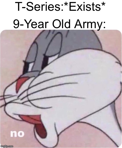 I Support Pewdiepie | T-Series:*Exists*; 9-Year Old Army: | image tagged in bugs bunny no,pewdiepie | made w/ Imgflip meme maker