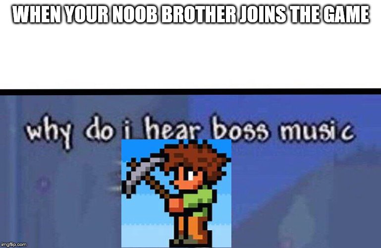 Why do I hear boss music |  WHEN YOUR NOOB BROTHER JOINS THE GAME | image tagged in why do i hear boss music | made w/ Imgflip meme maker