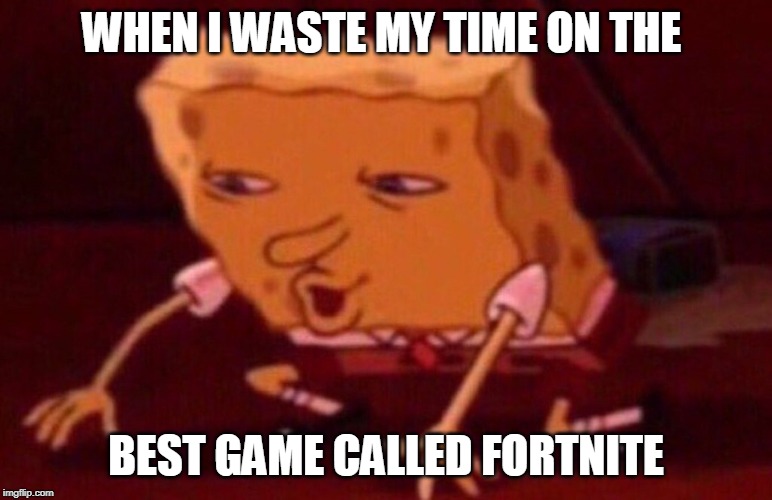 Fortnite | WHEN I WASTE MY TIME ON THE; BEST GAME CALLED FORTNITE | image tagged in fortnite,spingebob,spingbill,spongebob | made w/ Imgflip meme maker