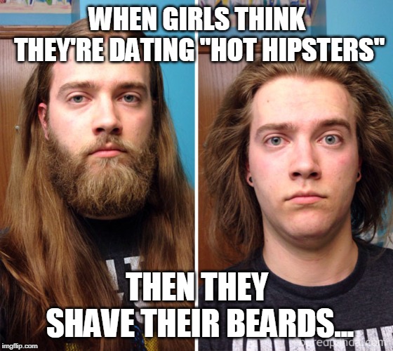 Ugly Hipsters | WHEN GIRLS THINK THEY'RE DATING "HOT HIPSTERS"; THEN THEY SHAVE THEIR BEARDS... | image tagged in ugly hipsters | made w/ Imgflip meme maker