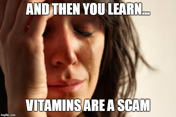First World Problems Meme | AND THEN YOU LEARN... VITAMINS ARE A SCAM | image tagged in memes,first world problems | made w/ Imgflip meme maker