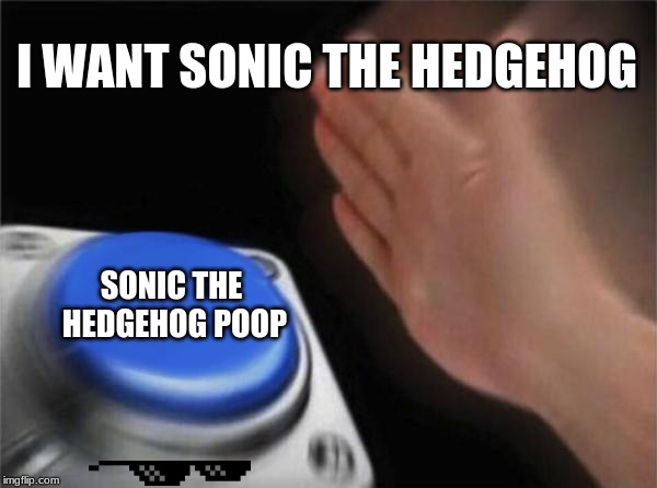 Blank Nut Button Meme | I WANT SONIC THE HEDGEHOG; SONIC THE HEDGEHOG POOP | image tagged in memes,blank nut button | made w/ Imgflip meme maker