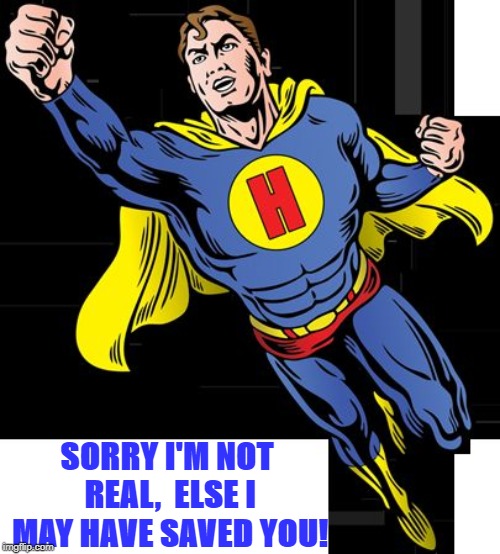 super hero | SORRY I'M NOT REAL,  ELSE I MAY HAVE SAVED YOU! | image tagged in super hero | made w/ Imgflip meme maker