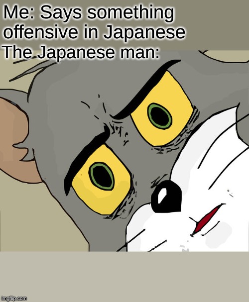 Unsettled Tom | Me: Says something offensive in Japanese; The Japanese man: | image tagged in memes,unsettled tom | made w/ Imgflip meme maker