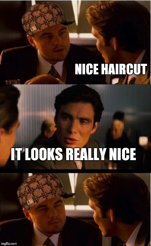 Leo doubting haircut compliment while wearing hat | NICE HAIRCUT; IT LOOKS REALLY NICE | image tagged in memes,inception | made w/ Imgflip meme maker
