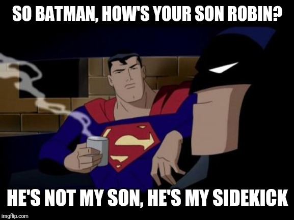 Batman And Superman Meme | SO BATMAN, HOW'S YOUR SON ROBIN? HE'S NOT MY SON, HE'S MY SIDEKICK | image tagged in memes,batman and superman | made w/ Imgflip meme maker