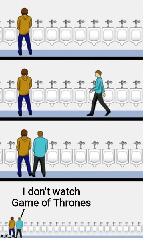 urinal | I don't watch Game of Thrones; / | image tagged in urinal | made w/ Imgflip meme maker