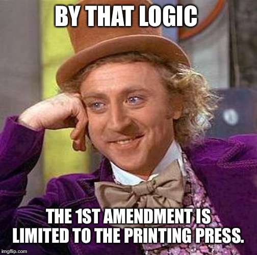 Creepy Condescending Wonka Meme | BY THAT LOGIC THE 1ST AMENDMENT IS LIMITED TO THE PRINTING PRESS. | image tagged in memes,creepy condescending wonka | made w/ Imgflip meme maker