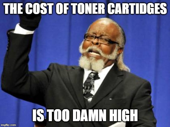 Too Damn High Meme | THE COST OF TONER CARTIDGES; IS TOO DAMN HIGH | image tagged in memes,too damn high | made w/ Imgflip meme maker