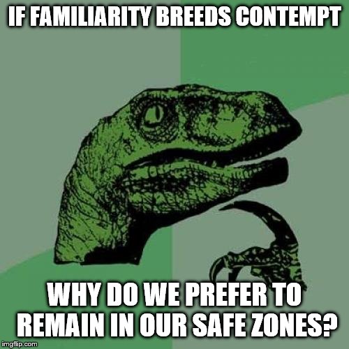 Philosoraptor Meme | IF FAMILIARITY BREEDS CONTEMPT; WHY DO WE PREFER TO REMAIN IN OUR SAFE ZONES? | image tagged in memes,philosoraptor | made w/ Imgflip meme maker