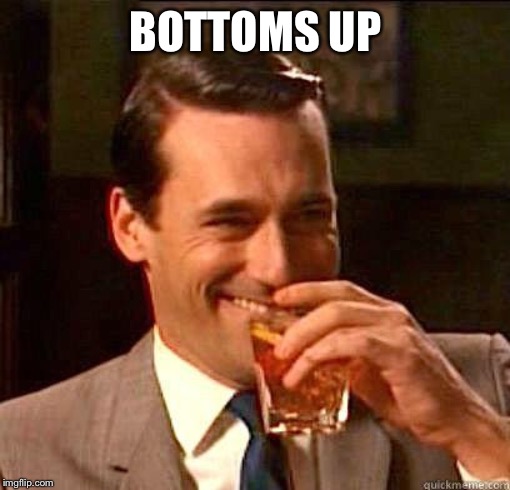 Laughing Don Draper | BOTTOMS UP | image tagged in laughing don draper | made w/ Imgflip meme maker