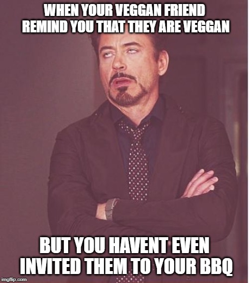 Face You Make Robert Downey Jr | WHEN YOUR VEGGAN FRIEND REMIND YOU THAT THEY ARE VEGGAN; BUT YOU HAVENT EVEN INVITED THEM TO YOUR BBQ | image tagged in memes,face you make robert downey jr | made w/ Imgflip meme maker