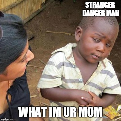 Third World Skeptical Kid | STRANGER DANGER MAN; WHAT IM UR MOM | image tagged in memes,third world skeptical kid | made w/ Imgflip meme maker