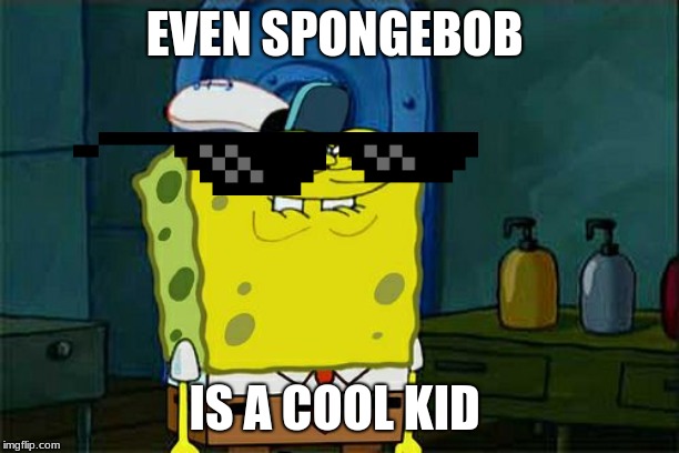 Don't You Squidward | EVEN SPONGEBOB; IS A COOL KID | image tagged in memes,dont you squidward | made w/ Imgflip meme maker