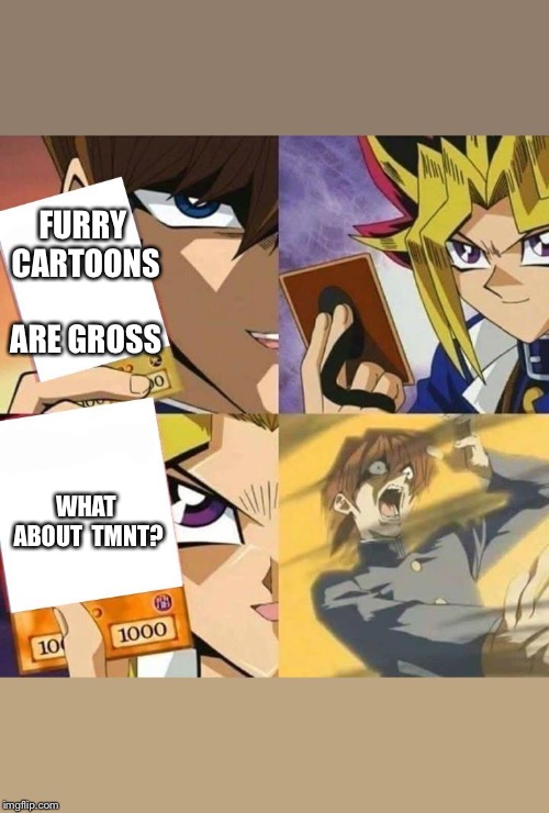 Yugioh card draw | FURRY CARTOONS ARE GROSS; WHAT ABOUT 
TMNT? | image tagged in yugioh card draw | made w/ Imgflip meme maker