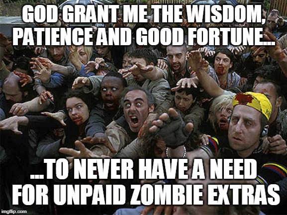 Zombies Approaching | GOD GRANT ME THE WISDOM, PATIENCE AND GOOD FORTUNE... ...TO NEVER HAVE A NEED FOR UNPAID ZOMBIE EXTRAS | image tagged in zombies approaching,acting,movies,low budget,unpaid extras | made w/ Imgflip meme maker