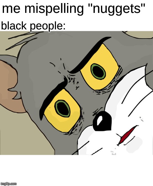 Unsettled Tom Meme | me mispelling "nuggets"; black people: | image tagged in memes,unsettled tom | made w/ Imgflip meme maker