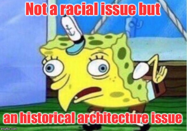 Mocking Spongebob Meme | Not a racial issue but an historical architecture issue | image tagged in memes,mocking spongebob | made w/ Imgflip meme maker