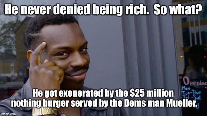 Roll Safe Think About It Meme | He never denied being rich.  So what? He got exonerated by the $25 million nothing burger served by the Dems man Mueller. | image tagged in memes,roll safe think about it | made w/ Imgflip meme maker