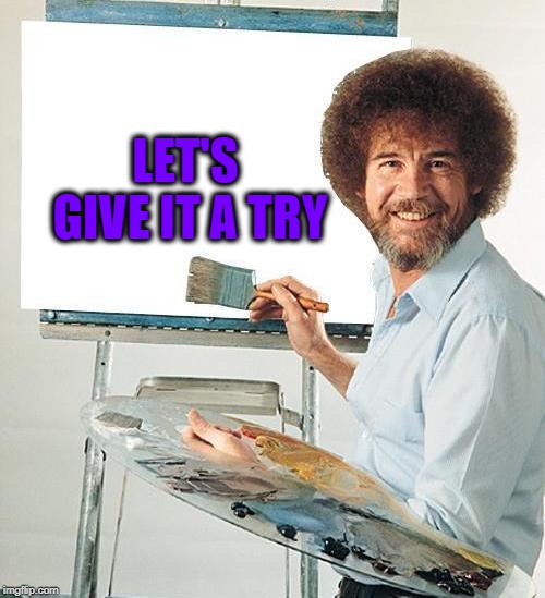 Bob Ross Troll | LET'S GIVE IT A TRY | image tagged in bob ross troll | made w/ Imgflip meme maker