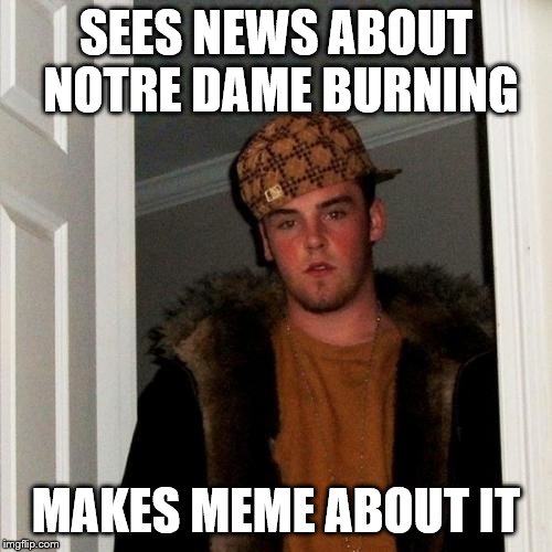 Scumbag Steve | SEES NEWS ABOUT NOTRE DAME BURNING; MAKES MEME ABOUT IT | image tagged in memes,scumbag steve | made w/ Imgflip meme maker