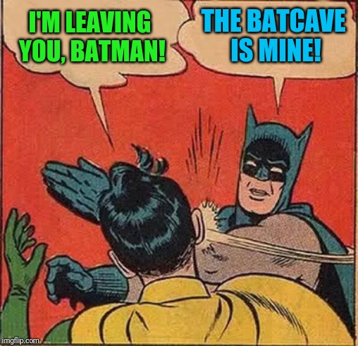 Batman Slapping Robin Meme | I'M LEAVING YOU, BATMAN! THE BATCAVE IS MINE! | image tagged in memes,batman slapping robin | made w/ Imgflip meme maker